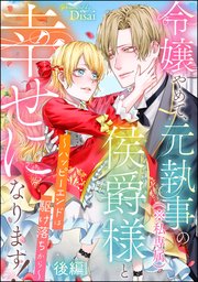 令嬢やめて、元執事（※私専属）の侯爵様と幸せになります！ ～ハッピーエンドは駆け落ちから～（単話版） 【後編】