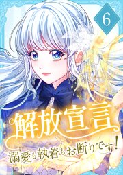 解放宣言～溺愛も執着もお断りです！～ 【電子単行本版】 6巻