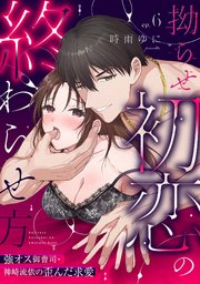 【ラブパルフェ】拗らせ初恋の終わらせ方～強オス御曹司・神崎流依の歪んだ求愛