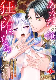 あなたが俺に狂い堕ちるのを見たい。～漆黒騎士の執着に毒婦の私は翻弄される～　4巻