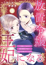 放置令嬢、王妃になる～7年放っておかれて婚約破棄の予定が、なぜか求愛されています～ 11