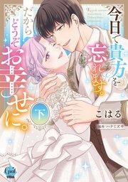 今日で貴方を忘れます。だからどうぞお幸せに。　下【単行本版】【電子限定ペーパー付】
