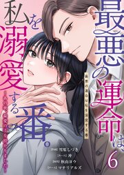 最悪の運命は、私を溺愛する番。～あの夜、最愛の子を授かりました～ 6巻