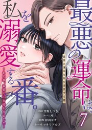 最悪の運命は、私を溺愛する番。～あの夜、最愛の子を授かりました～ 7巻