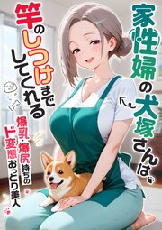【感謝還元！おまけマンガ付き】家性婦の犬塚さんは竿のしつけまでしてくれる ～爆乳・爆尻持ちのド変態おっとり美人～