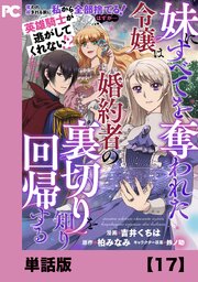 妹にすべてを奪われた令嬢は婚約者の裏切りを知り回帰する（コミック）【単話版】１７