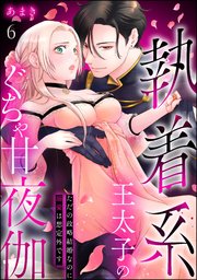 執着系王太子のぐちゃ甘夜伽 ただの政略結婚なのに溺愛は想定外です（分冊版） 6巻