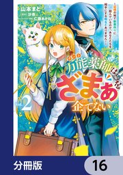 万能薬師はざまぁを企てない ～辺境の地で新薬作りに励んでいるので、あなたたちを相手にする暇などありません！～【分冊版】　16