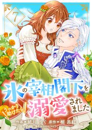 氷の宰相閣下をうっかり助けたら溺愛されました 7巻