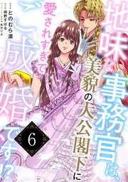 地味な事務官は、美貌の大公閣下に愛されすぎてご成婚です！？６
