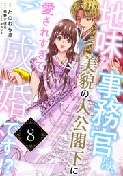 地味な事務官は、美貌の大公閣下に愛されすぎてご成婚です！？８