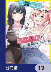 窓際編集とバカにされた俺が、双子JKと同居することになった【分冊版】　12