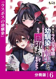 闇堕ちラスボス令嬢の幼馴染に転生した。俺が死んだらバッドエンド確定なので最強になったけど、もう闇堕ち【ヤンデレ化】してませんか？【分冊版】６