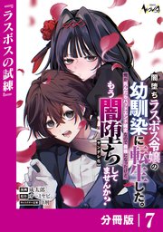 闇堕ちラスボス令嬢の幼馴染に転生した。俺が死んだらバッドエンド確定なので最強になったけど、もう闇堕ち【ヤンデレ化】してませんか？【分冊版】７