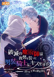 破滅の魔術師は復讐を誓った男装騎士にキスをする ～淫らな王家に終止符を～ 7巻