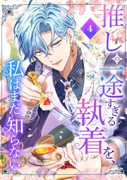 推しの一途すぎる執着を、私はまだ知らない【単行本版】 4巻