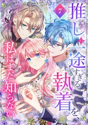 推しの一途すぎる執着を、私はまだ知らない【単行本版】 7巻