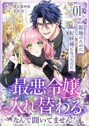 領地のために妃候補になったのに最悪令嬢と入れ替わるなんて聞いてません！(1)