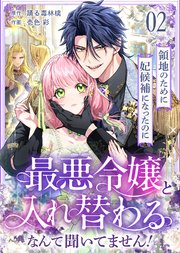 領地のために妃候補になったのに最悪令嬢と入れ替わるなんて聞いてません！(2)