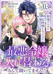 領地のために妃候補になったのに最悪令嬢と入れ替わるなんて聞いてません！(3)