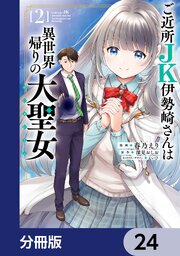 ご近所JK伊勢崎さんは異世界帰りの大聖女【分冊版】