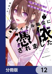 ド根暗少女が再生回数1億級のアイドル幽霊に憑依されました【分冊版】