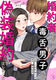 婚約者を奪われたら、毒舌男子との偽装婚約がはじまった 16巻