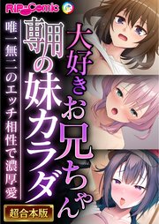 大好きお兄ちゃん専用の妹カラダ ～唯一無二のエッチ相性で濃厚愛～【超合本シリーズ】