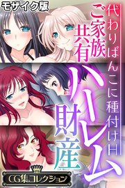 ご家族共有ハーレム財産 ～代わりばんこに種付けH～【CG集コレクション】 モザイク版
