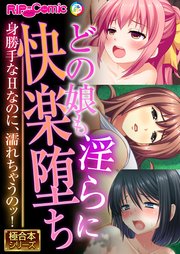 どの娘も淫らに快楽堕ち ～身勝手なHなのに、濡れちゃうのッ！～【極合本シリーズ】