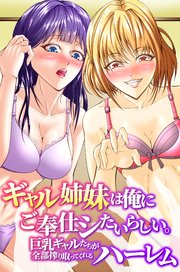 ギャル姉妹は俺にご奉仕シたいらしい。巨乳ギャルたちが全部搾り取ってくれるハーレム