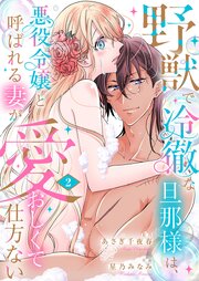 野獣で冷徹な旦那様は、悪役令嬢と呼ばれる妻が愛おしくて仕方ない【電子限定特典付き】