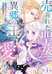 売られた聖女は異郷の王の愛を得る　第1話