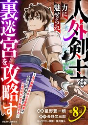 人外剣士は力に魅せられ裏迷宮を攻略す～化け物扱いされた元冒険者は、自分だけが知る迷宮で人目を気にせず無双する～【分冊版】8巻