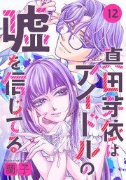 真田芽依はアイドルの嘘を信じてる 分冊版 ： 12