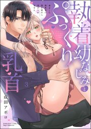 執着幼なじみとぷっくり乳首 再会した激重彼の舐め愛から逃げられません （3） 【かきおろし漫画付】