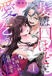 髪は口ほどに愛を乞う～推し似のカレから強引に溺愛されています～【単話売】 1話