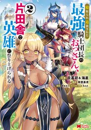 寝取られ追放された最強騎士団長のおっさん、片田舎で英雄に祭り上げられる（コミック） 2巻