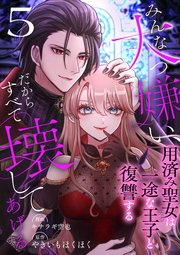 みんな大っ嫌い、だからすべて壊してあげる～用済み聖女は一途な王子と復讐する～　5巻
