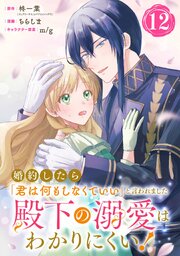 婚約したら「君は何もしなくていい」と言われました　殿下の溺愛はわかりにくい！【分冊版】 12