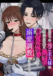前世での元ご主人様の腹黒勇者様に二度と逃げられないよう溺愛調教されました