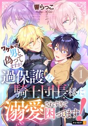ワケあって男と偽ってますが、過保護な騎士団長様に溺愛されすぎて困ってます！