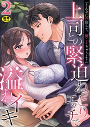 「そんなに声出して、聞こえちゃうよ？」上司との緊迫ねっとりエッチで溢れイキ　2巻～著:まにある～
