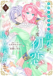 邪神に拾われた聖女が、もう一度初恋を取り戻すまで（３）