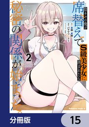 陰キャの俺が席替えでS級美少女に囲まれたら秘密の関係が始まった。【分冊版】　15