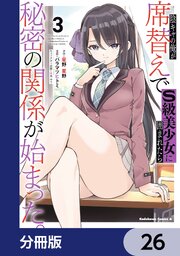 陰キャの俺が席替えでS級美少女に囲まれたら秘密の関係が始まった。【分冊版】　26