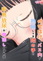 修学旅行のバス内で熟睡してる隣の子に喉奥放尿&中出しするお話