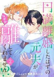 円満離婚したはずの元夫がなぜか離してくれません！？【単行本版】 2巻