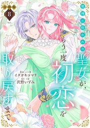 邪神に拾われた聖女が、もう一度初恋を取り戻すまで　分冊版（８）