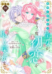 邪神に拾われた聖女が、もう一度初恋を取り戻すまで　分冊版（１０）